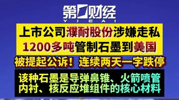 上市公司濮耐股份涉嫌走私1200多吨管制石墨到美国，被提起公诉！连续两天一字跌停。该种石墨是导弹鼻锥、火箭喷管内衬、核反应堆组件的核心材料
