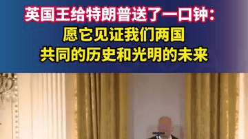 英国王给特朗普送了一口钟：愿它见证我们两国共同的历史和光明的未来