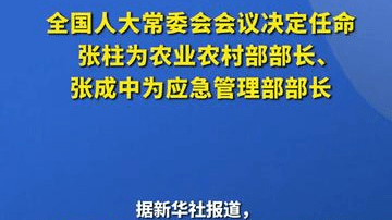 全国人大常委会会议决定任命张柱为农业农村部部长、 张成中为应急管理部部长