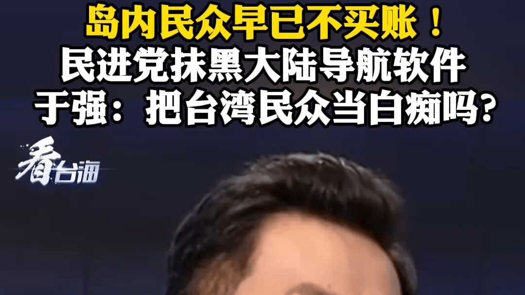 岛内民众早已不买账！民进党抹黑大陆导航软件 于强：把台湾民众当白痴吗？