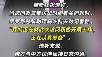 俄媒：俄总统助理称，普京访华事宜正在积极筹备中