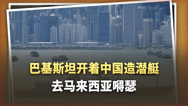 巴铁这艘中国造潜艇刚到手，第一站就杀到马来西亚嘚瑟