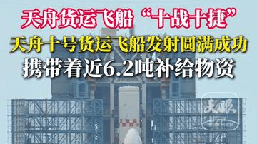 天舟货运飞船“十战十捷”，天舟十号货运飞船发射圆满成功，携带着近6.2吨补给物资