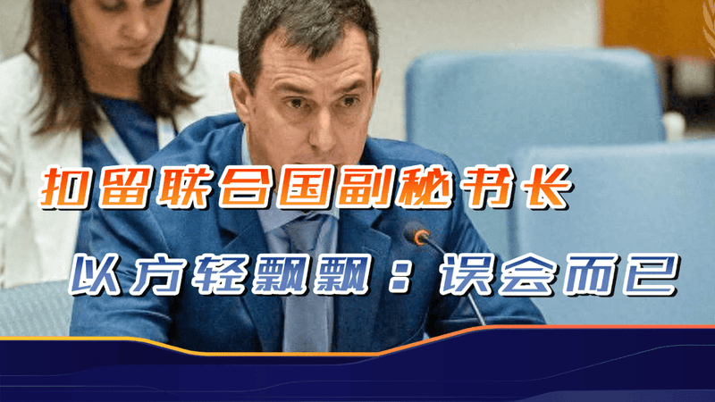 前所未有！以色列扣留联合国副秘书长，以方官员轻飘飘：误会而已