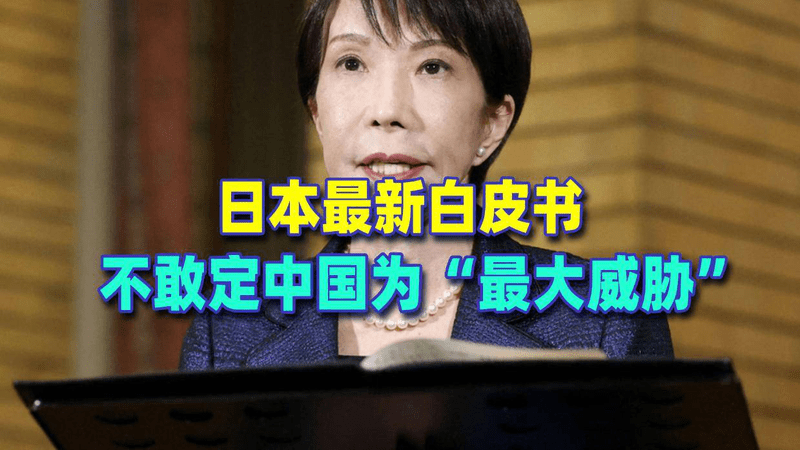 日本最新白皮书，不敢定中国为“最大威胁”，高市早苗走进死胡同