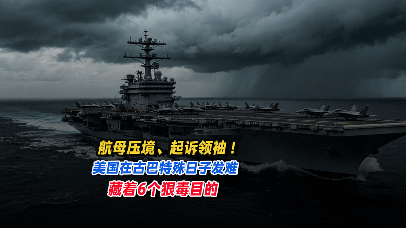 航母压境、起诉领袖！美国在古巴特殊日子发难，藏着6个狠毒目的