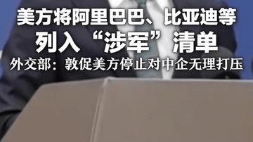 美方将阿里巴巴、比亚迪等列入“涉军”清单 外交部：敦促美方纠正错误 停止对中国企业无理打压行径