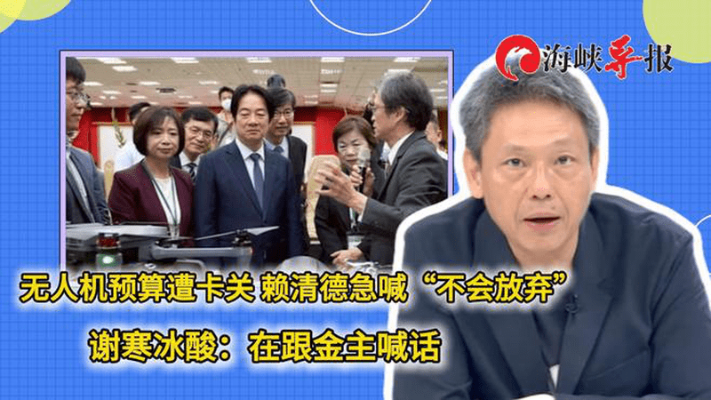 无人机预算遭卡赖清德急喊“不会放弃”，谢寒冰讽：在跟金主喊话