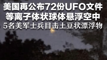 美国再公布72份UFO文件 等离子体状球体悬浮空中 5名美军士兵目击土豆状漂浮物 覆盖鱼鳞纹 2分钟后突然消失