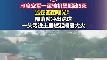 印度空军一运输机坠毁致5死，监控画面曝光！降落时冲出跑道，一头栽进土里燃起熊熊大火