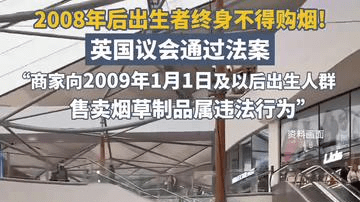 英国议会通过法案：2009年1月1日及以后出生人群终身不得购烟。禁令2027年1月1日生效