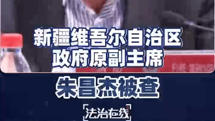 新疆维吾尔自治区政府原副主席朱昌杰 涉嫌严重违纪违法被查