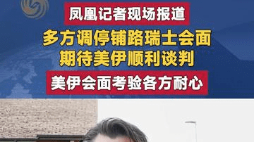 凤凰记者现场报道 多方调停铺路瑞士会面 期待美伊顺利谈判