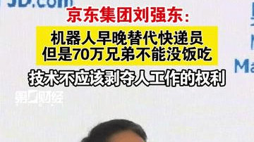 京东集团刘强东：机器人早晚替代快递员 但是70万兄弟不能没饭吃 技术不应该剥夺人工作的权利