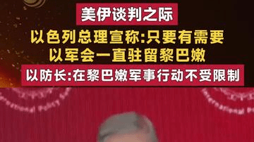 美伊谈判之际 以色列总理宣称:只要有需要 以军会一直驻留黎巴嫩