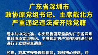 广东省深圳市政协原党组书记、主席戴北方严重违纪违法被开除党籍