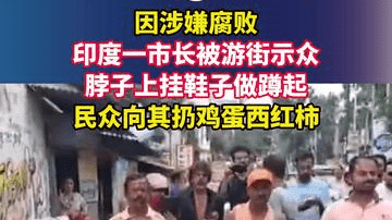 因涉嫌腐败，印度一市长被游街示众，脖子上挂鞋子做蹲起，民众向其扔鸡蛋西红柿