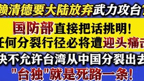 赖清德要大陆放弃武力攻台?国防部直接把话挑明!