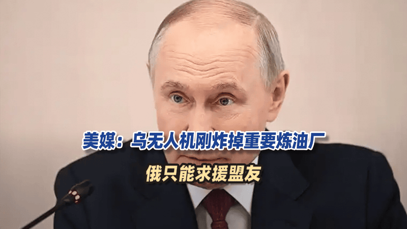 普京麻烦大了？美媒：乌无人机刚炸掉重要炼油厂，俄只能求援盟友