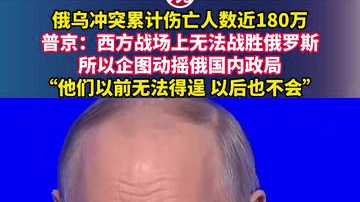 俄乌冲突累计伤亡人数近180万，普京：西方战场上无法战胜俄罗斯，所以企图动摇俄国内政局，“他们以前无法得逞 以后也不会”