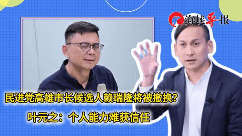 民进党高雄市长候选人赖瑞隆将被撤换？叶元之：个人能力难获信任