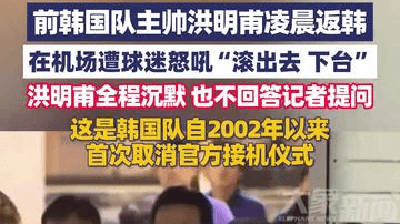 前韩国队主帅洪明甫凌晨返韩，在机场遭球迷怒吼“滚出去 下台”