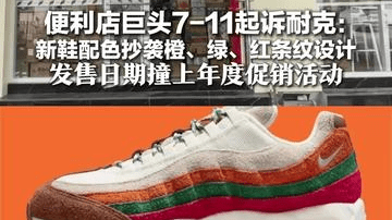 便利店巨头7-11起诉耐克：新鞋配色抄袭橙、绿、红条纹设计 发售日期撞上年度促销活动 “耐克冷酷且恶意”