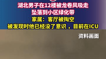 湖北男子在12楼被龙卷风吸走，坠落到小区绿化带，家属：客厅被掏空，被发现时他已经没了意识 ，目前在ICU
