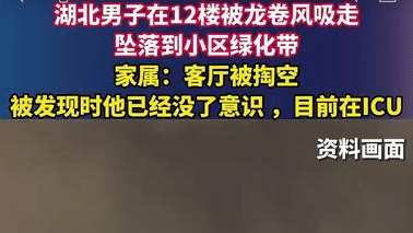 湖北男子在12楼被龙卷风吸走，坠落到小区绿化带，家属：客厅被掏空，被发现时他已经没了意识 ，目前在ICU