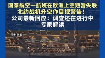 国泰航空一航班在欧洲上空短暂失联，北约战机升空作目视警告！公司最新回应：调查还在进行中，专家解读