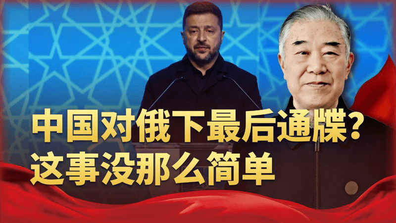 泽连斯基声称：中国给俄罗斯下了“最后通牒”？这事没那么简单