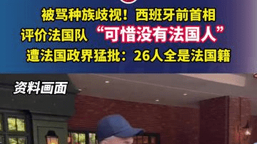 被骂种族歧视！西班牙前首相评价法国队“可惜没有法国人” ，遭法国政界猛批：26人全是法国籍