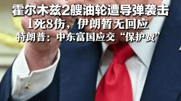 霍尔木兹2艘油轮遭导弹袭击 1死8伤，伊朗暂无回应 特朗普：中东富国应交“保护费” 点名沙特、阿联酋、卡塔尔等国