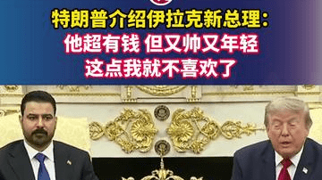特朗普介绍伊拉克新总理：他超有钱，但又帅又年轻，这点我就不喜欢了