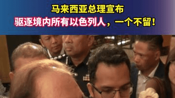 马来西亚总理宣布驱逐境内所有以色列人，一个不留！