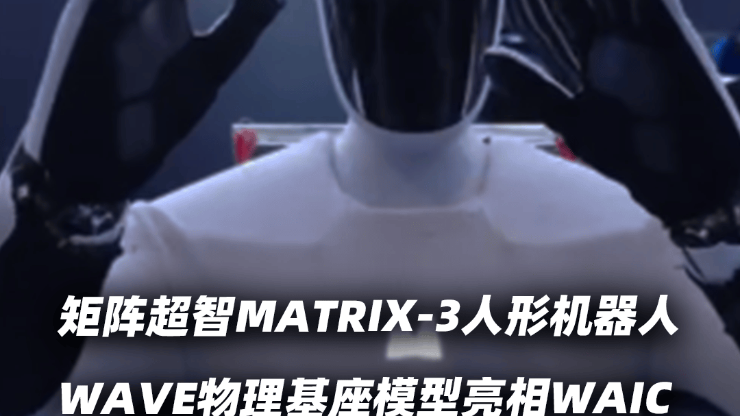矩阵超智MATRIX-3人形机器人WAVE物理基座模型亮相WAIC 2026 全栈Physical AI能力加速商用落地