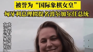 被誉为“国际象棋女皇”匈牙利总理拟提名波尔加尔任总统