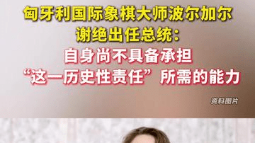 匈牙利国际象棋大师波尔加尔谢绝出任总统：自身尚不具备承担“这一历史性责任”所需的能力