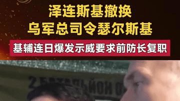 泽连斯基撤换乌军总司令 基辅连日爆发示威要求前防长复职