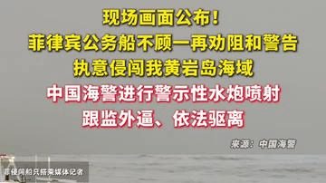 现场画面公布！菲律宾公务船不顾一再劝阻和警告，执意侵闯我黄岩岛海域，中国海警进行警示性水炮喷射，跟监...