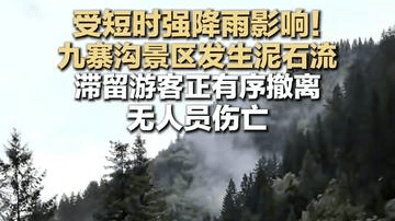 受短时强降雨影响！九寨沟景区发生泥石流 滞留游客正有序撤离 无人员伤亡