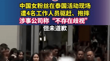 中国女粉丝在泰国活动现场遭4名工作人员驱赶、抱摔，涉事公司称“不存在歧视”，但未道歉