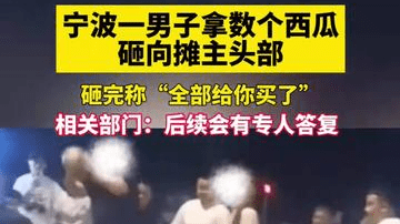 宁波一男子拿数个西瓜砸向摊主头部，砸完称“全部给你买了”相关部门：后续后有人专人答复