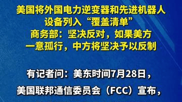 美国将外国电力逆变器和先进机器人设备列入“覆盖清单”，商务部：坚决反对，如果美方一意孤行，中方将坚决...