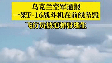 乌克兰空军通报，一架F-16战斗机在前线坠毁，飞行员被迫弹射逃生