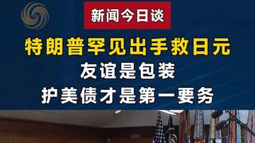 特朗普罕见出手救日元，友谊是包装，护美债才是第一要务