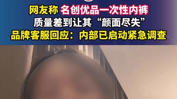 网友称名创优品一次性内裤质量差到让其“颜面尽失”，品牌客服回应：内部已启动紧急调查