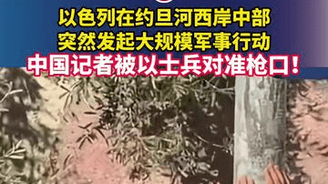 以色列在约旦河西岸中部突然发起大规模军事行动，中国记者被以士兵对准枪口！