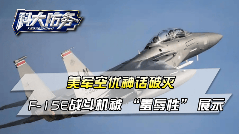 太解气！美军空优神话破灭，F-15E战斗机被 “羞辱性” 展示