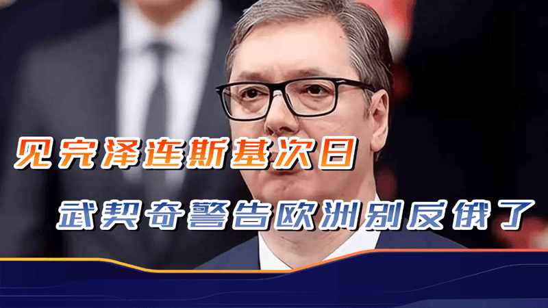 见完泽连斯基次日，武契奇称“欧洲已到大战边缘”：别幻想战胜俄